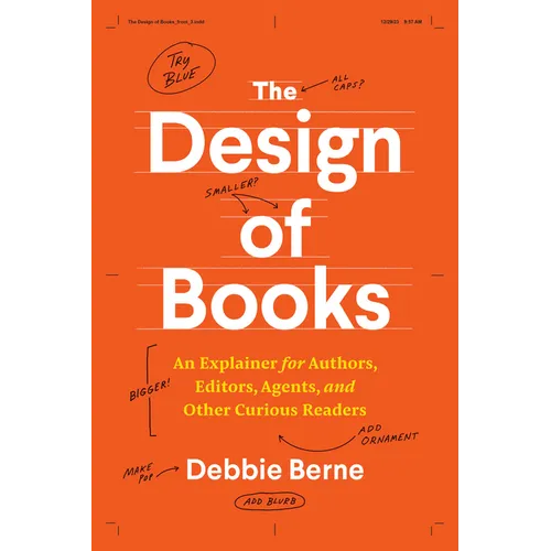The Design of Books: An Explainer for Authors, Editors, Agents, and Other Curious Readers